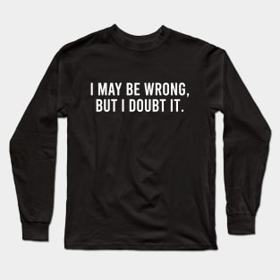 I May Be Wrong But I Doubt It Long Sleeve T-Shirt